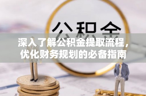 饶平深入了解公积金提取流程，优化财务规划的必备指南