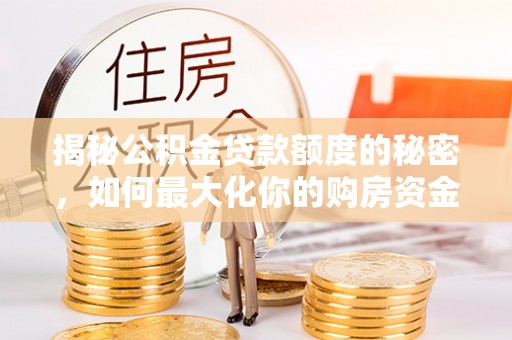 饶平揭秘公积金贷款额度的秘密，如何最大化你的购房资金？