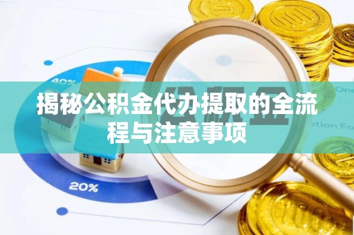 饶平揭秘公积金代办提取的全流程与注意事项