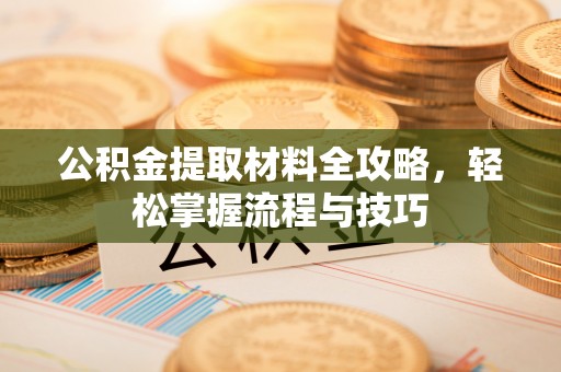 饶平公积金提取材料全攻略，轻松掌握流程与技巧