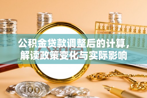 饶平公积金贷款调整后的计算，解读政策变化与实际影响