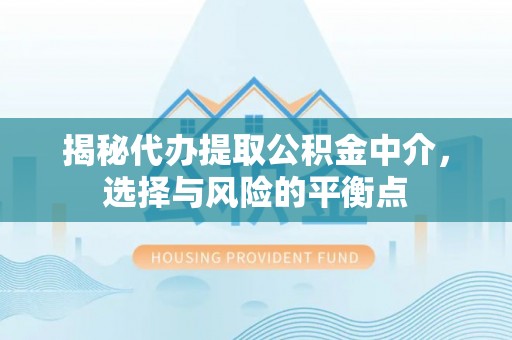 饶平揭秘代办提取公积金中介，选择与风险的平衡点