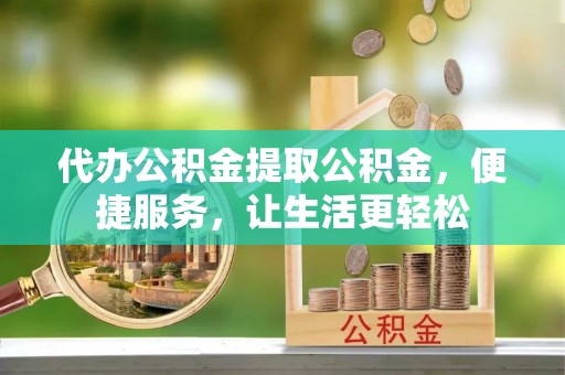 饶平代办公积金提取公积金，便捷服务，让生活更轻松