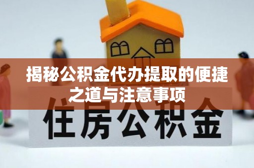 饶平揭秘公积金代办提取的便捷之道与注意事项