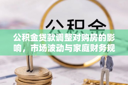 饶平公积金贷款调整对购房的影响，市场波动与家庭财务规划