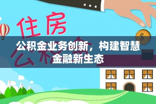 饶平公积金业务创新，构建智慧金融新生态