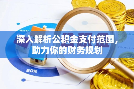 饶平深入解析公积金支付范围，助力你的财务规划