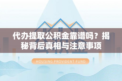 饶平代办提取公积金靠谱吗？揭秘背后真相与注意事项