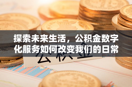 饶平探索未来生活，公积金数字化服务如何改变我们的日常
