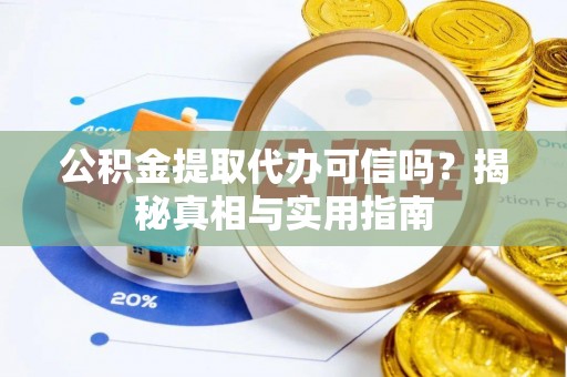 饶平公积金提取代办可信吗？揭秘真相与实用指南