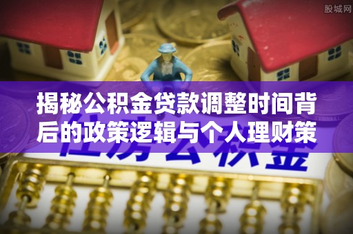 饶平揭秘公积金贷款调整时间背后的政策逻辑与个人理财策略
