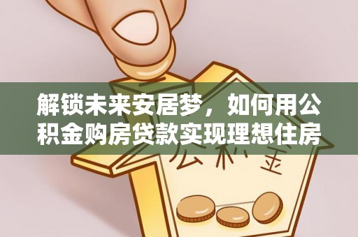饶平解锁未来安居梦，如何用公积金购房贷款实现理想住房计划