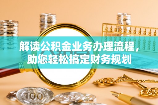 饶平解读公积金业务办理流程，助您轻松搞定财务规划