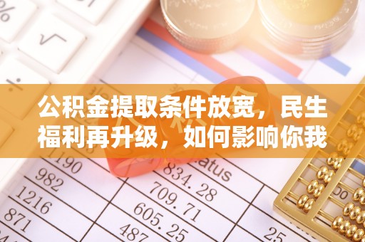 饶平公积金提取条件放宽，民生福利再升级，如何影响你我生活？