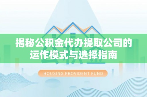 饶平揭秘公积金代办提取公司的运作模式与选择指南