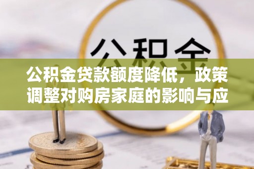 饶平公积金贷款额度降低，政策调整对购房家庭的影响与应对策略