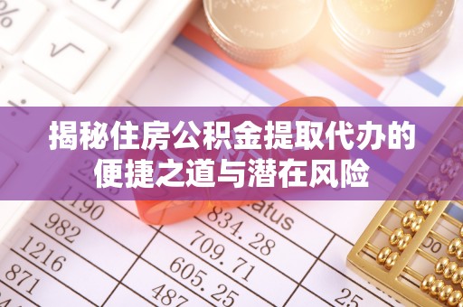 饶平揭秘住房公积金提取代办的便捷之道与潜在风险