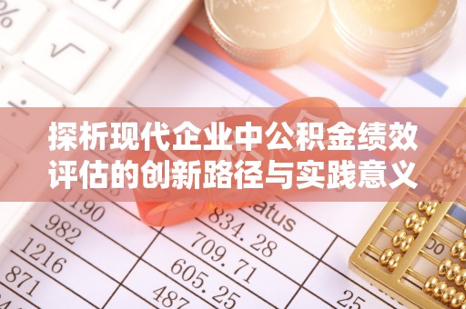 饶平探析现代企业中公积金绩效评估的创新路径与实践意义