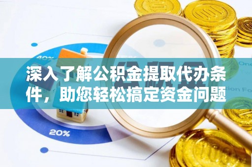 饶平深入了解公积金提取代办条件，助您轻松搞定资金问题