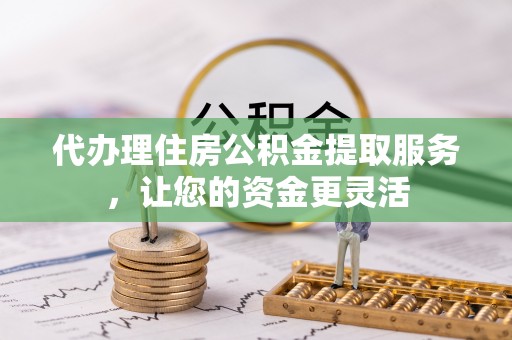 饶平代办理住房公积金提取服务，让您的资金更灵活