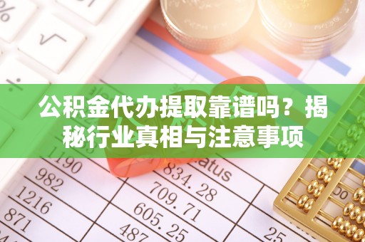 饶平公积金代办提取靠谱吗？揭秘行业真相与注意事项