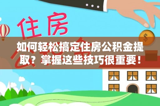 饶平如何轻松搞定住房公积金提取？掌握这些技巧很重要！