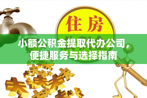 饶平小额公积金提取代办公司，便捷服务与选择指南