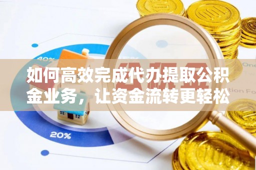 饶平如何高效完成代办提取公积金业务，让资金流转更轻松