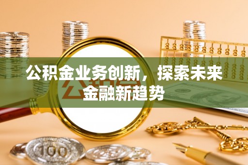 饶平公积金业务创新，探索未来金融新趋势