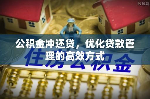 饶平公积金冲还贷，优化贷款管理的高效方式