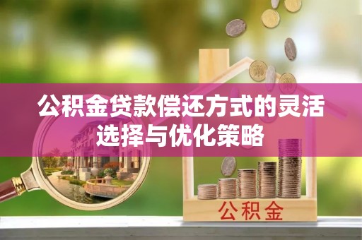 饶平公积金贷款偿还方式的灵活选择与优化策略