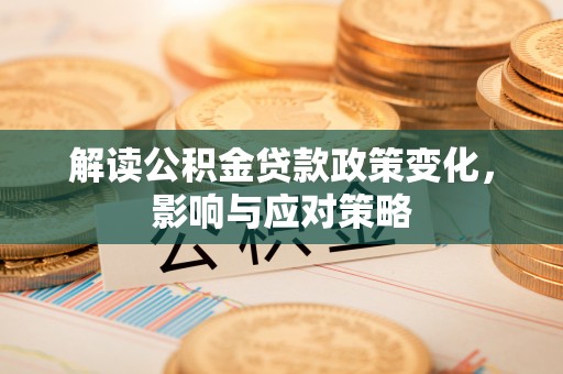 饶平解读公积金贷款政策变化，影响与应对策略