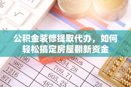饶平公积金装修提取代办，如何轻松搞定房屋翻新资金