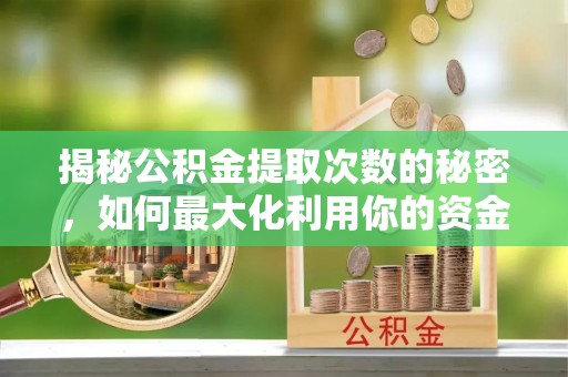 饶平揭秘公积金提取次数的秘密，如何最大化利用你的资金