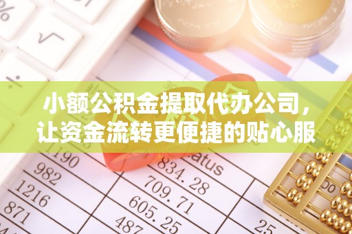饶平小额公积金提取代办公司，让资金流转更便捷的贴心服务