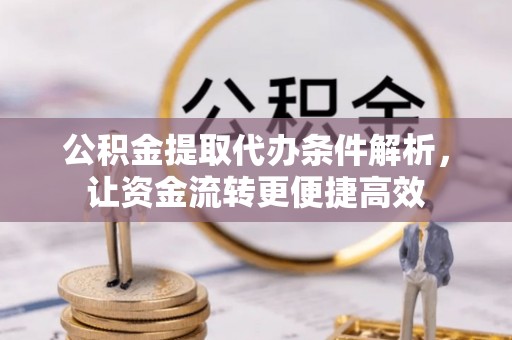 饶平公积金提取代办条件解析，让资金流转更便捷高效