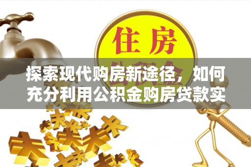 饶平探索现代购房新途径，如何充分利用公积金购房贷款实现置业梦想
