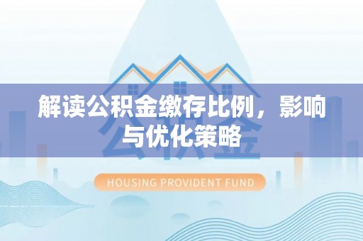 饶平解读公积金缴存比例，影响与优化策略