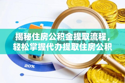 饶平揭秘住房公积金提取流程，轻松掌握代办提取住房公积金技巧