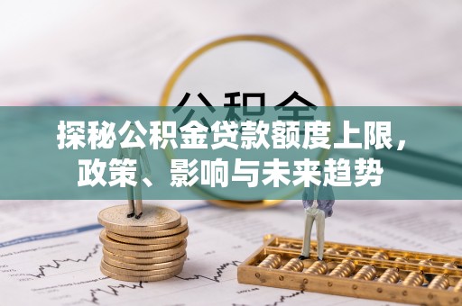 饶平探秘公积金贷款额度上限，政策、影响与未来趋势