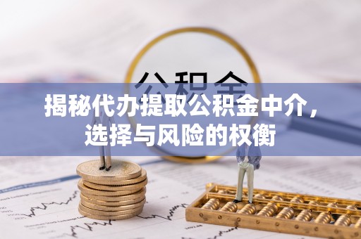 饶平揭秘代办提取公积金中介，选择与风险的权衡
