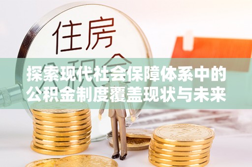 饶平探索现代社会保障体系中的公积金制度覆盖现状与未来