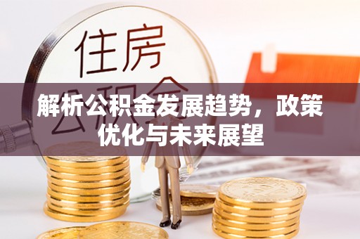 饶平解析公积金发展趋势，政策优化与未来展望