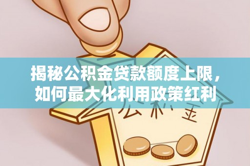 饶平揭秘公积金贷款额度上限，如何最大化利用政策红利
