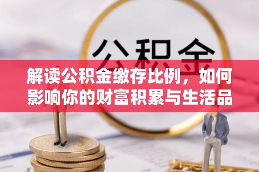 饶平解读公积金缴存比例，如何影响你的财富积累与生活品质
