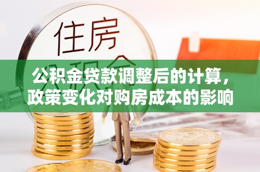 饶平公积金贷款调整后的计算，政策变化对购房成本的影响与应对策略