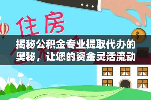 饶平揭秘公积金专业提取代办的奥秘，让您的资金灵活流动