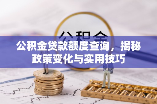 饶平公积金贷款额度查询，揭秘政策变化与实用技巧