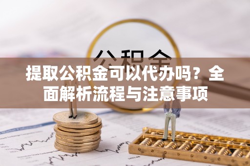 饶平提取公积金可以代办吗？全面解析流程与注意事项