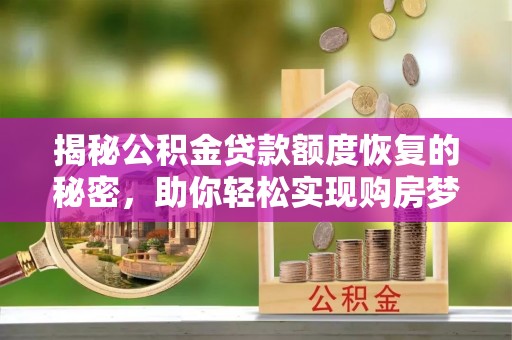 饶平揭秘公积金贷款额度恢复的秘密，助你轻松实现购房梦想